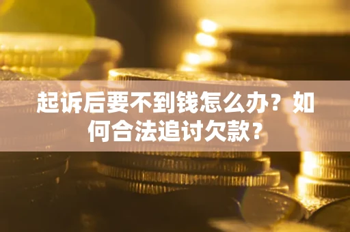 济南起诉后要不到钱怎么办？如何合法追讨欠款？