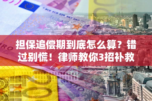 济南担保追偿期到底怎么算？错过别慌！律师教你3招补救