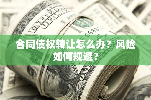 济南合同债权转让怎么办？风险如何规避？