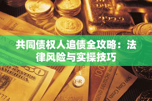 济南共同债权人追债全攻略：法律风险与实操技巧