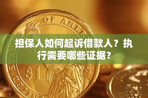 济南担保人如何起诉借款人？执行需要哪些证据？