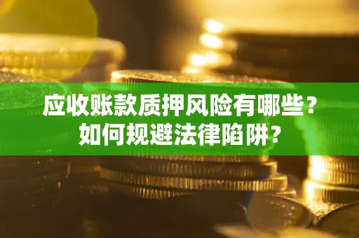 济南应收账款质押风险有哪些？如何规避法律陷阱？