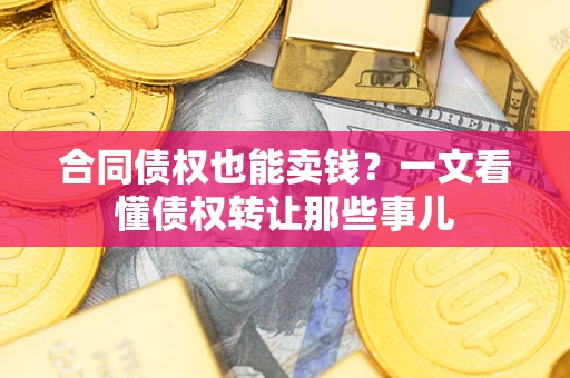 济南合同债权也能卖钱？一文看懂债权转让那些事儿