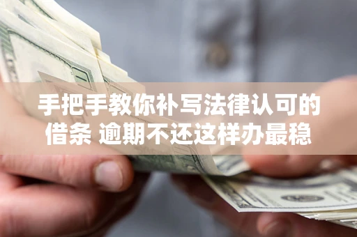 济南手把手教你补写法律认可的借条 逾期不还这样办最稳妥