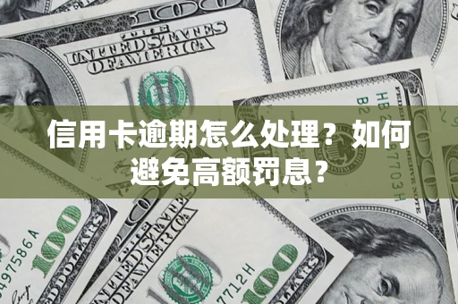 济南信用卡逾期怎么处理？如何避免高额罚息？