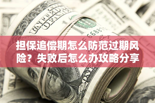济南担保追偿期怎么防范过期风险？失败后怎么办攻略分享