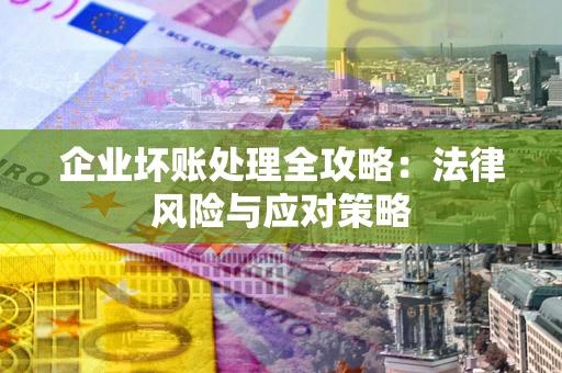 济南企业坏账处理全攻略：法律风险与应对策略