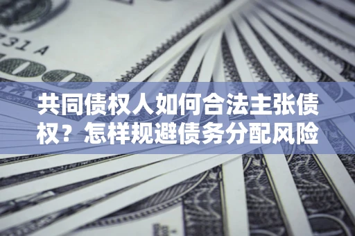 济南共同债权人如何合法主张债权？怎样规避债务分配风险？