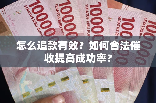济南怎么追款有效？如何合法催收提高成功率？