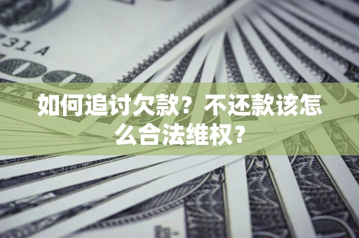 济南如何追讨欠款？不还款该怎么合法维权？