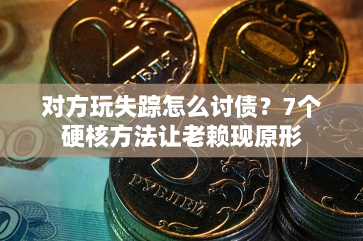 济南对方玩失踪怎么讨债？7个硬核方法让老赖现原形