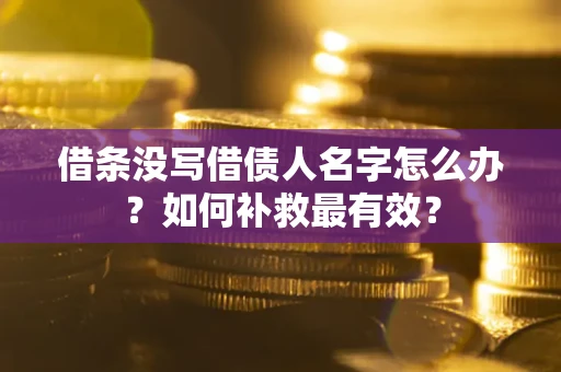 济南借条没写借债人名字怎么办？如何补救最有效？