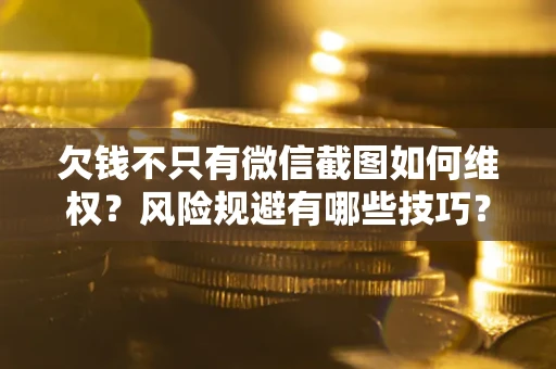 济南欠钱不只有微信截图如何维权？风险规避有哪些技巧？