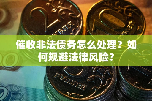 济南催收非法债务怎么处理？如何规避法律风险？
