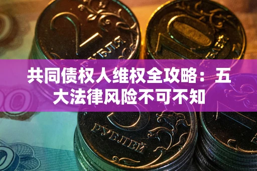 济南共同债权人维权全攻略：五大法律风险不可不知