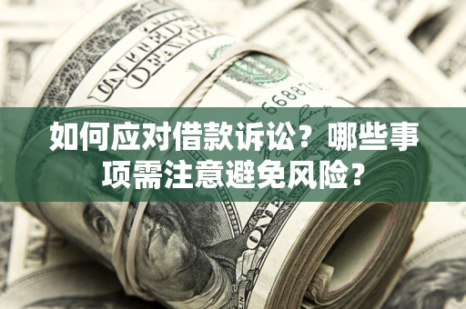 济南如何应对借款诉讼？哪些事项需注意避免风险？