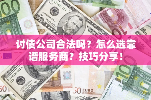济南讨债公司合法吗？怎么选靠谱服务商？技巧分享！
