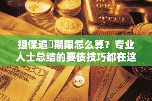 济南担保追償期限怎么算？专业人士总结的要债技巧都在这里了