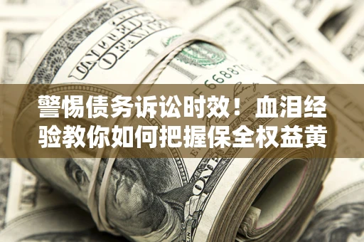 济南警惕债务诉讼时效！血泪经验教你如何把握保全权益黄金期