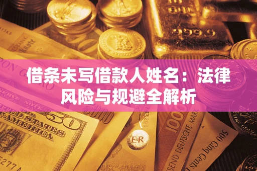 济南借条未写借款人姓名：法律风险与规避全解析