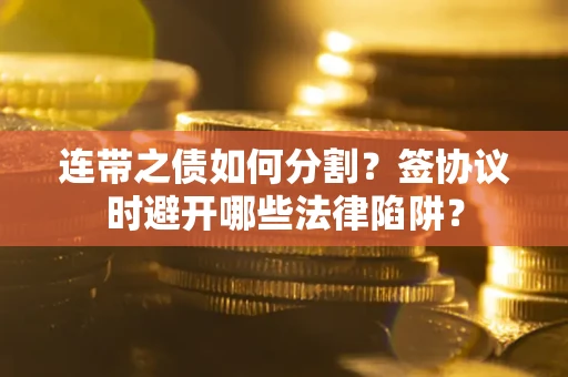 济南连带之债如何分割？签协议时避开哪些法律陷阱？
