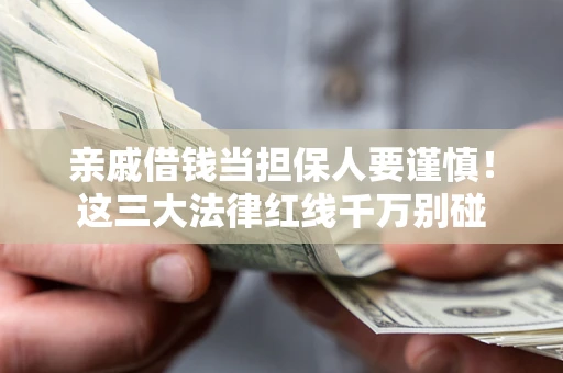 济南亲戚借钱当担保人要谨慎！这三大法律红线千万别碰