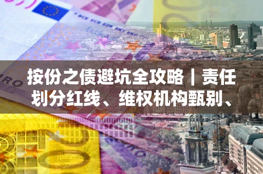 济南按份之债避坑全攻略｜责任划分红线、维权机构甄别、纠纷处理全流程拆解
