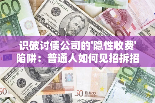 济南识破讨债公司的'隐性收费'陷阱：普通人如何见招拆招？