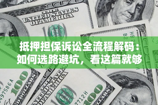 济南抵押担保诉讼全流程解码：如何选路避坑，看这篇就够了