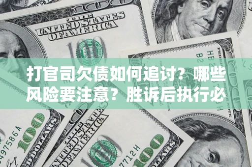 济南打官司欠债如何追讨？哪些风险要注意？胜诉后执行必看！