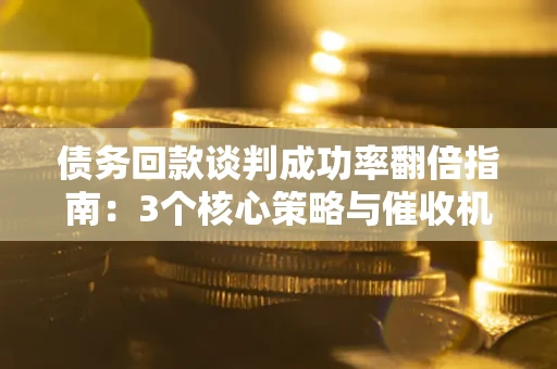 济南债务回款谈判成功率翻倍指南：3个核心策略与催收机构避坑法则