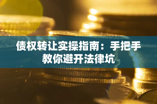 济南债权转让实操指南：手把手教你避开法律坑
