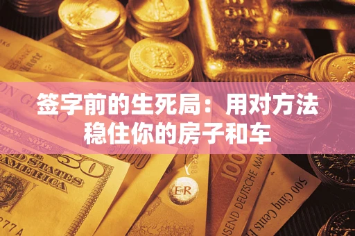 济南签字前的生死局：用对方法稳住你的房子和车