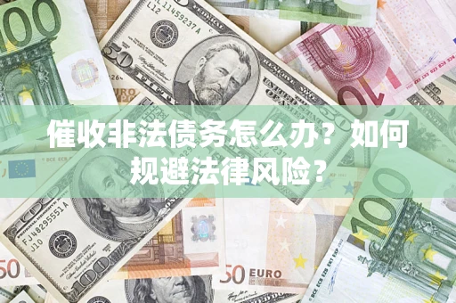 济南催收非法债务怎么办？如何规避法律风险？