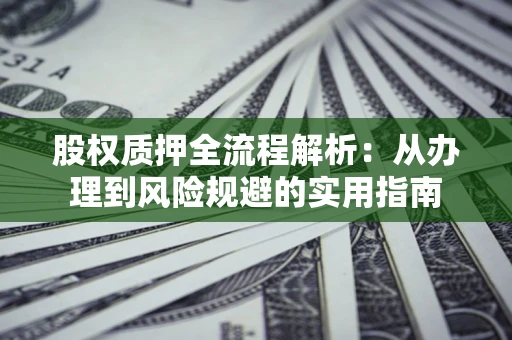 济南股权质押全流程解析：从办理到风险规避的实用指南