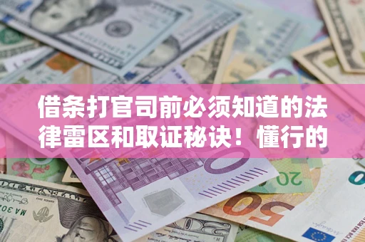 济南借条打官司前必须知道的法律雷区和取证秘诀！懂行的人已经留好这些证据