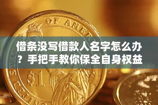 济南借条没写借款人名字怎么办？手把手教你保全自身权益