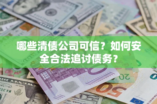 济南哪些清债公司可信？如何安全合法追讨债务？
