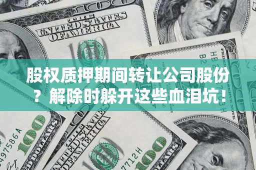 济南股权质押期间转让公司股份？解除时躲开这些血泪坑！