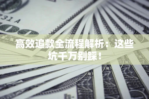 济南高效追款全流程解析：这些坑千万别踩！