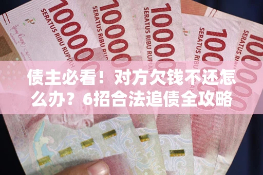 济南债主必看！对方欠钱不还怎么办？6招合法追债全攻略