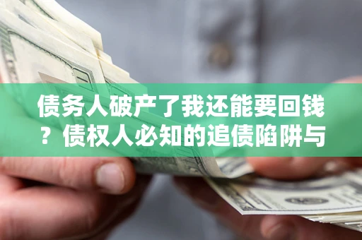 济南债务人破产了我还能要回钱？债权人必知的追债陷阱与破局之道