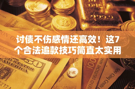 济南讨债不伤感情还高效！这7个合法追款技巧简直太实用