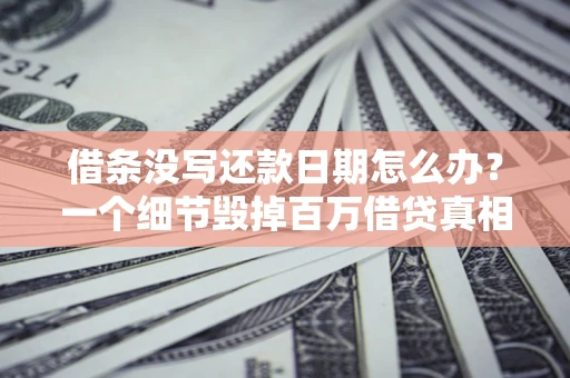 济南借条没写还款日期怎么办？一个细节毁掉百万借贷真相