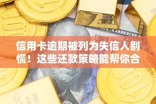 济南信用卡逾期被列为失信人别慌！这些还款策略能帮你合法止损