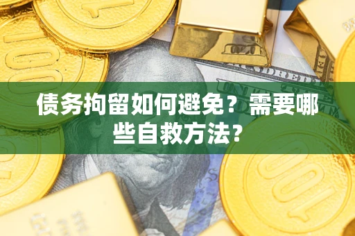 济南债务拘留如何避免？需要哪些自救方法？