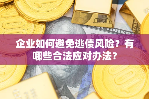济南企业如何避免逃债风险？有哪些合法应对办法？