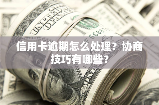 济南信用卡逾期怎么处理？协商技巧有哪些？