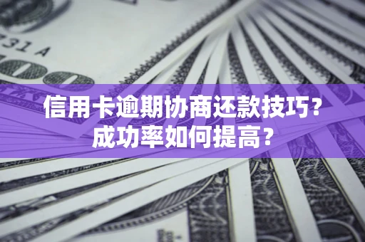 济南信用卡逾期协商还款技巧？成功率如何提高？
