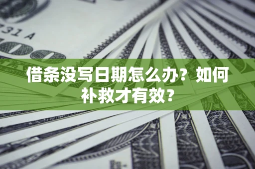 济南借条没写日期怎么办？如何补救才有效？